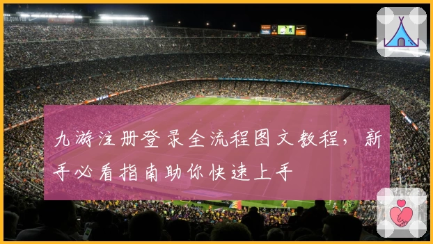 九游注册登录全流程图文教程，新手必看指南助你快速上手