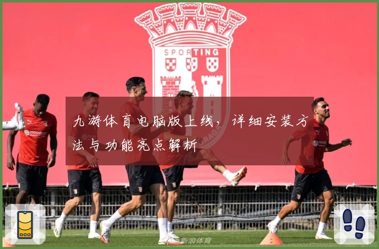九游体育电脑版上线,详细安装方法与功能亮点解析