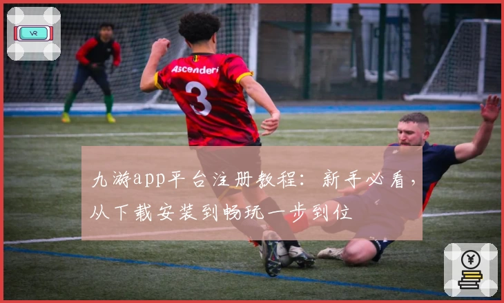 九游app平台注册教程:新手必看,从下载安装到畅玩一步到位