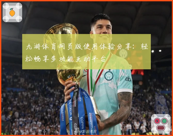 九游体育网页版使用体验分享：轻松畅享多功能互动平台