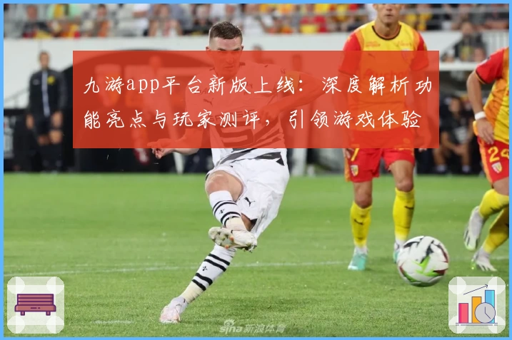 九游app平台新版上线:深度解析功能亮点与玩家测评,引领游戏体验新潮流