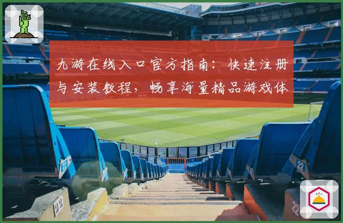 九游在线入口官方指南:快速注册与安装教程,畅享海量精品游戏体验
