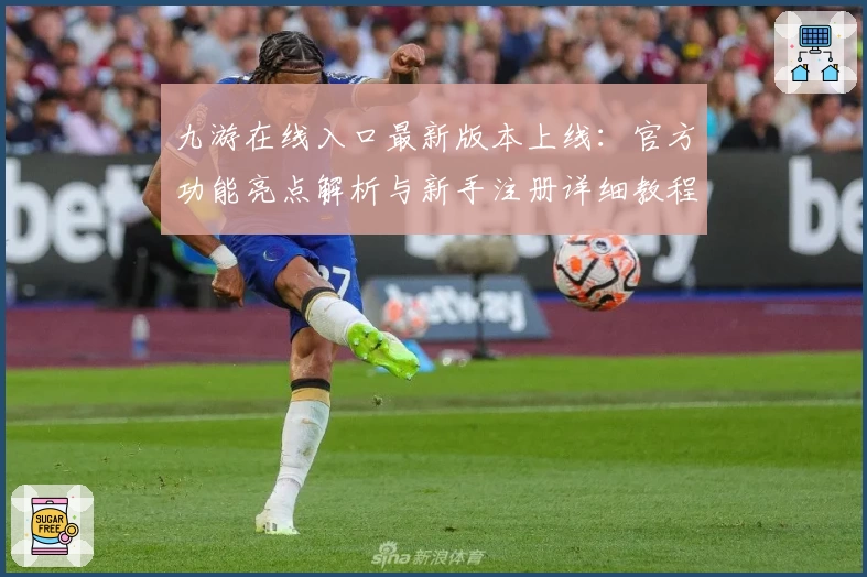 九游在线入口最新版本上线：官方功能亮点解析与新手注册详细教程