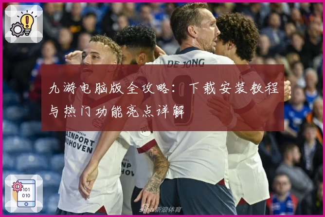 九游电脑版全攻略：下载安装教程与热门功能亮点详解