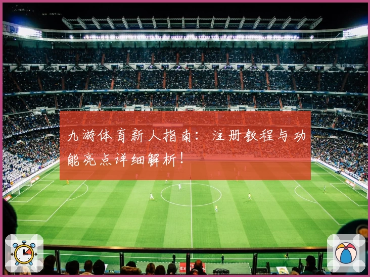 九游体育新人指南：注册教程与功能亮点详细解析！