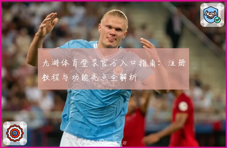 九游体育登录官方入口指南:注册教程与功能亮点全解析