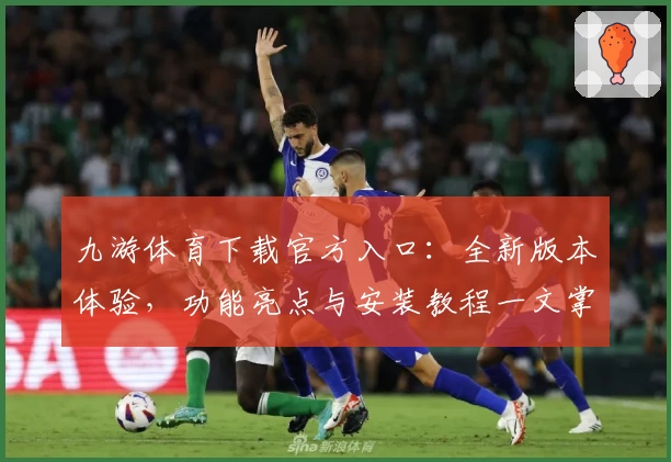 九游体育下载官方入口:全新版本体验,功能亮点与安装教程一文掌握