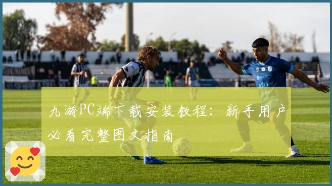 九游PC端下载安装教程：新手用户必看完整图文指南