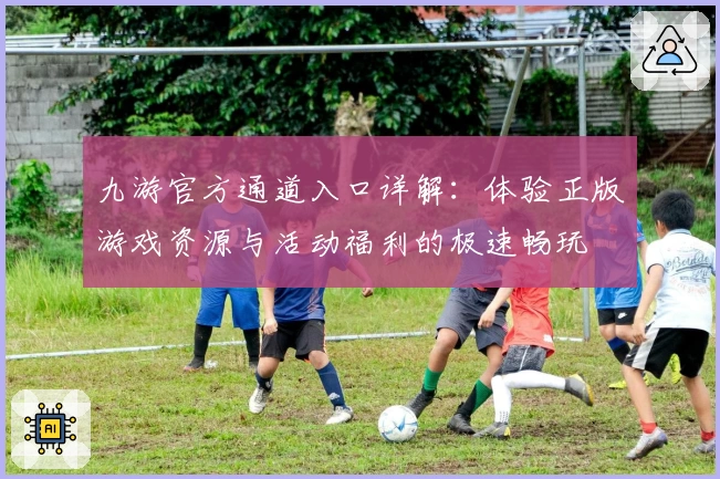 九游官方通道入口详解：体验正版游戏资源与活动福利的极速畅玩
