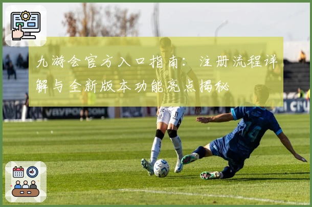九游会官方入口指南:注册流程详解与全新版本功能亮点揭秘