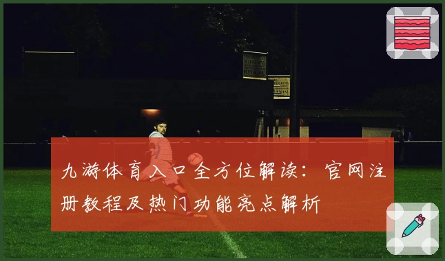 九游体育入口全方位解读：官网注册教程及热门功能亮点解析