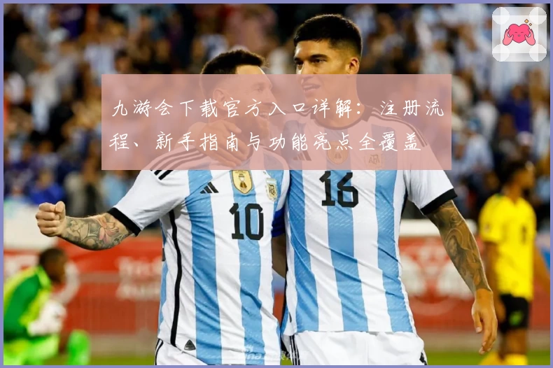 九游会下载官方入口详解：注册流程、新手指南与功能亮点全覆盖