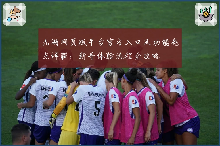 九游网页版平台官方入口及功能亮点详解，新手体验流程全攻略