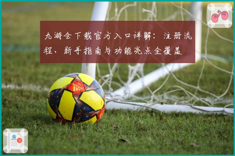九游会下载官方入口详解：注册流程、新手指南与功能亮点全覆盖