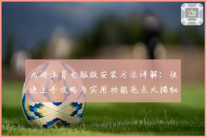 九游体育电脑版安装方法详解:快速上手攻略与实用功能亮点大揭秘