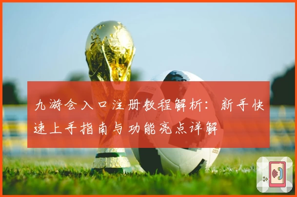 九游会入口注册教程解析：新手快速上手指南与功能亮点详解