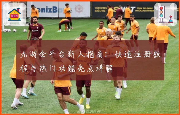 九游会平台新人指南：快速注册教程与热门功能亮点详解