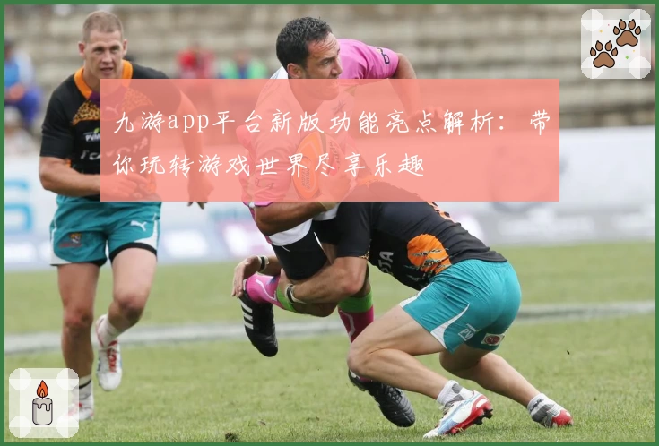 九游app平台新版功能亮点解析：带你玩转游戏世界尽享乐趣