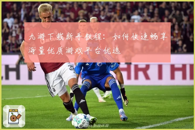 九游下载新手教程：如何快速畅享海量优质游戏平台优选