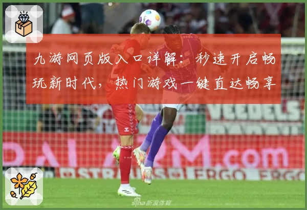 九游网页版入口详解：秒速开启畅玩新时代，热门游戏一键直达畅享极致体验