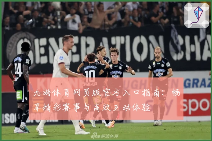 九游体育网页版官方入口指南：畅享精彩赛事与高效互动体验