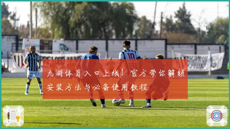 九游体育入口上线！官方带你解锁安装方法与必备使用教程