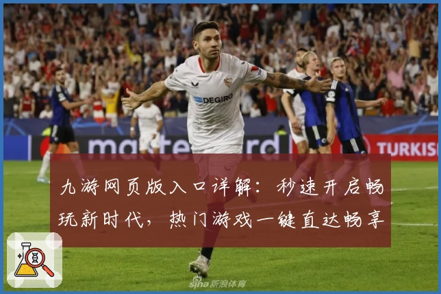 九游网页版入口详解：秒速开启畅玩新时代，热门游戏一键直达畅享极致体验