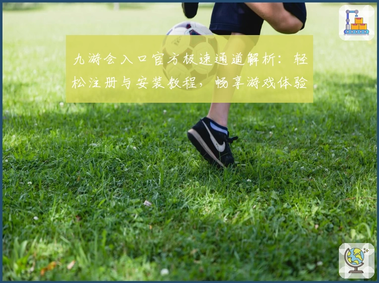 九游会入口官方极速通道解析：轻松注册与安装教程，畅享游戏体验