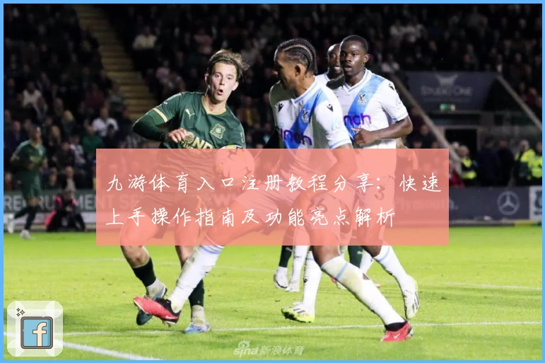 九游体育入口注册教程分享:快速上手操作指南及功能亮点解析