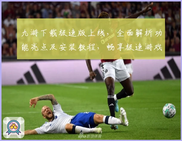 九游下载极速版上线，全面解析功能亮点及安装教程，畅享极速游戏体验