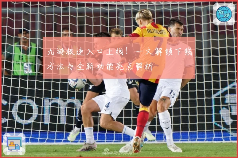 九游极速入口上线!一文解锁下载方法与全新功能亮点解析