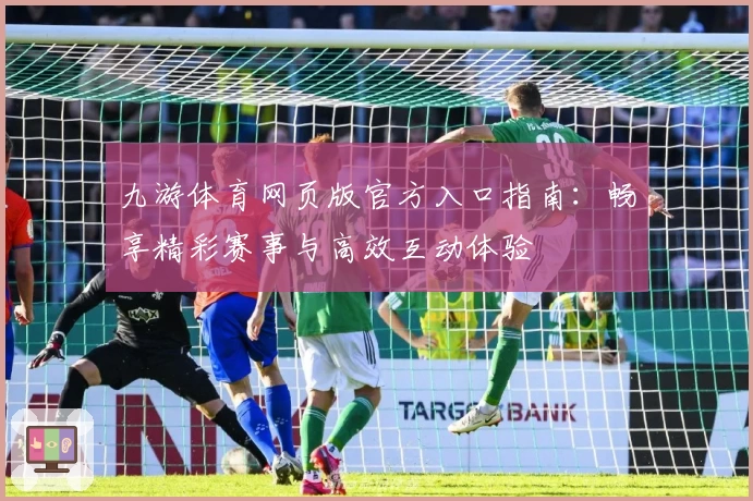 九游体育网页版官方入口指南：畅享精彩赛事与高效互动体验