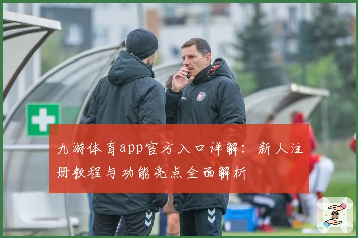 九游体育app官方入口详解：新人注册教程与功能亮点全面解析