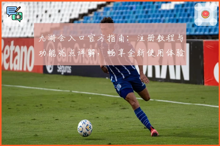 九游会入口官方指南:注册教程与功能亮点详解,畅享全新使用体验